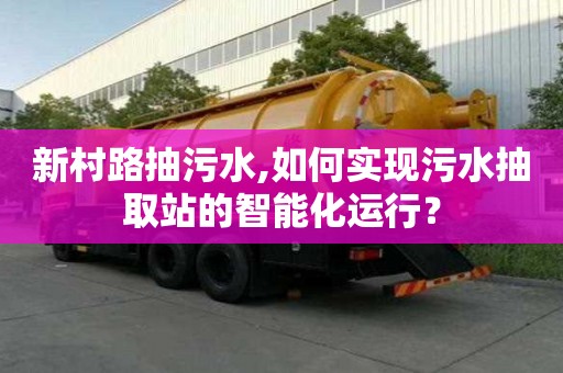 新村路抽污水,如何實(shí)現(xiàn)污水抽取站的智能化運(yùn)行？