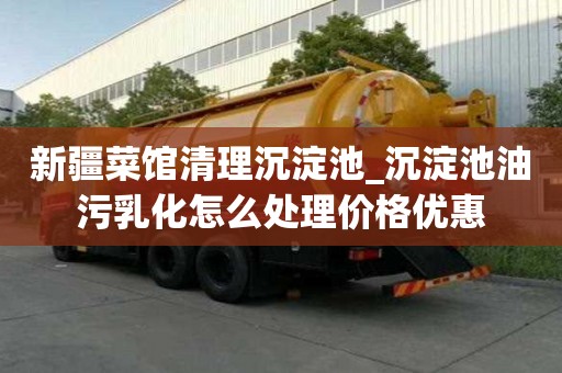 新疆菜館清理沉淀池_沉淀池油污乳化怎么處理價格優惠