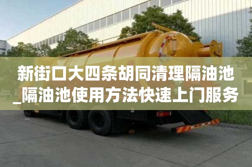 新街口大四條胡同清理隔油池_隔油池使用方法快速上門服務