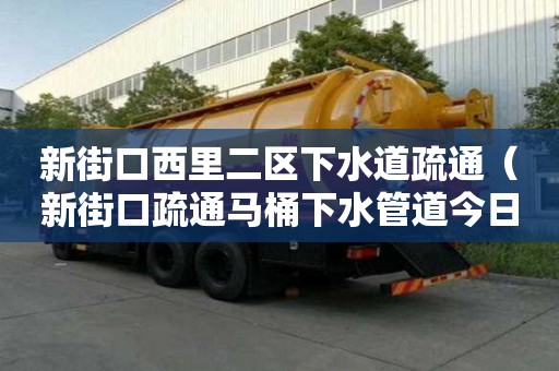 新街口西里二區下水道疏通（新街口疏通馬桶下水管道今日話題）