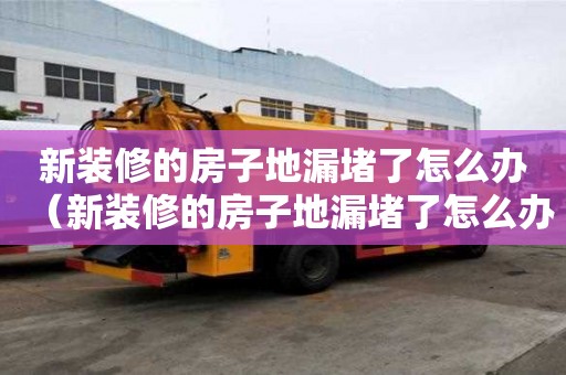 新裝修的房子地漏堵了怎么辦（新裝修的房子地漏堵了怎么辦呢）