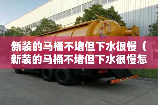 新裝的馬桶不堵但下水很慢（新裝的馬桶不堵但下水很慢怎么辦）