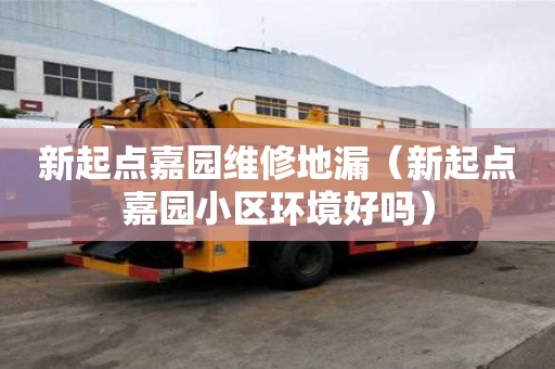 新起點(diǎn)嘉園維修地漏（新起點(diǎn)嘉園小區(qū)環(huán)境好嗎）