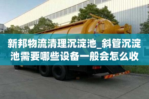新邦物流清理沉淀池_斜管沉淀池需要哪些設備一般會怎么收費