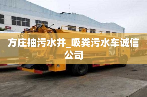 方莊抽污水井_吸糞污水車誠信公司