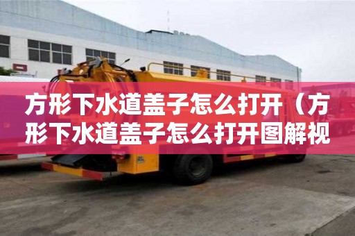 方形下水道蓋子怎么打開（方形下水道蓋子怎么打開圖解視頻）