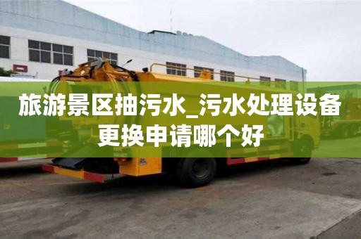 旅游景區(qū)抽污水_污水處理設(shè)備更換申請哪個(gè)好