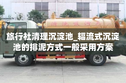 旅行社清理沉淀池_輻流式沉淀池的排泥方式一般采用方案
