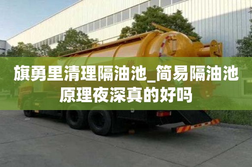 旗勇里清理隔油池_簡易隔油池原理夜深真的好嗎