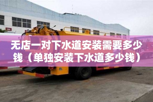 無店一對下水道安裝需要多少錢（單獨安裝下水道多少錢）