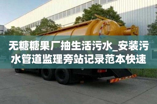 無(wú)糖糖果廠抽生活污水_安裝污水管道監(jiān)理旁站記錄范本快速技巧