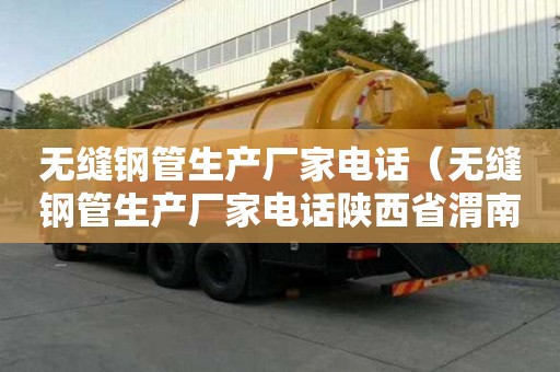 無(wú)縫鋼管生產(chǎn)廠家電話（無(wú)縫鋼管生產(chǎn)廠家電話陜西省渭南市韓城市郵編）