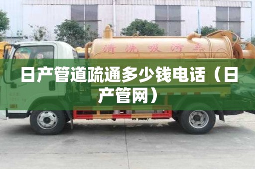 日產管道疏通多少錢電話（日產管網）
