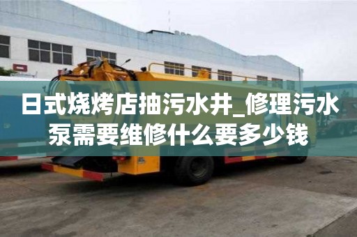 日式燒烤店抽污水井_修理污水泵需要維修什么要多少錢