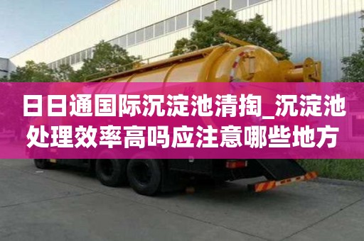 日日通國際沉淀池清掏_沉淀池處理效率高嗎應(yīng)注意哪些地方