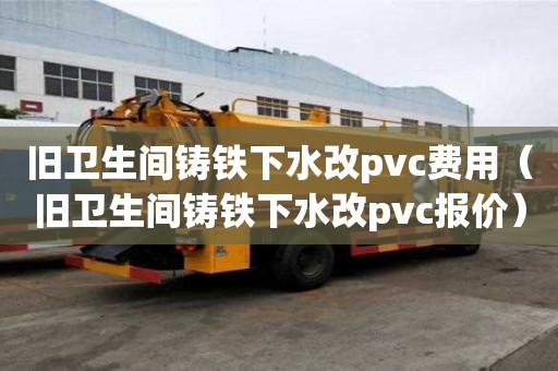 舊衛生間鑄鐵下水改pvc費用（舊衛生間鑄鐵下水改pvc報價）