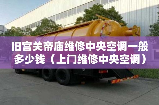 舊宮關帝廟維修中央空調一般多少錢（上門維修中央空調）