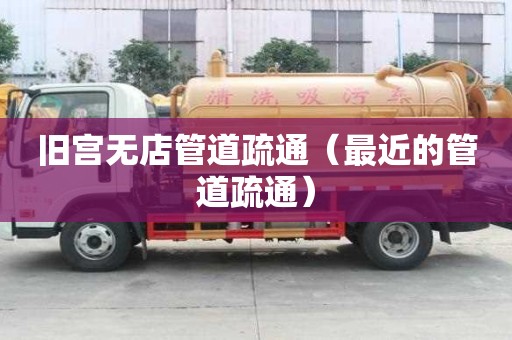 舊宮無(wú)店管道疏通（最近的管道疏通）