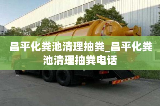 昌平化糞池清理抽糞_昌平化糞池清理抽糞電話