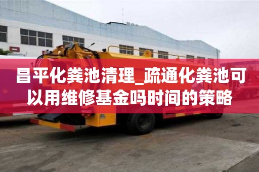昌平化糞池清理_疏通化糞池可以用維修基金嗎時間的策略