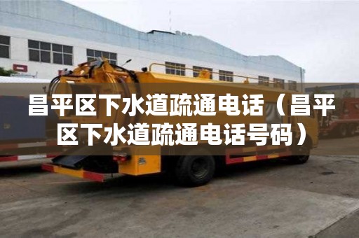 昌平區下水道疏通電話（昌平區下水道疏通電話號碼）