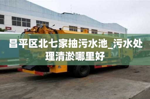 昌平區北七家抽污水池_污水處理清淤哪里好