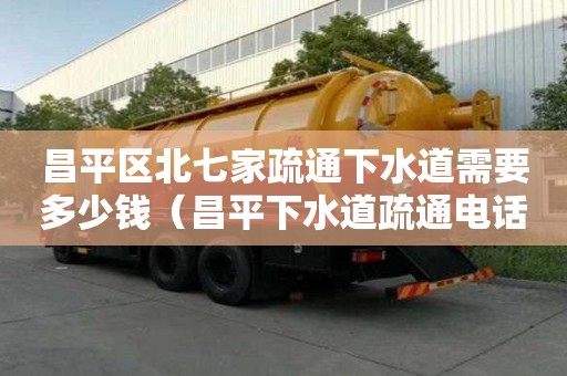 昌平區北七家疏通下水道需要多少錢（昌平下水道疏通電話號碼）