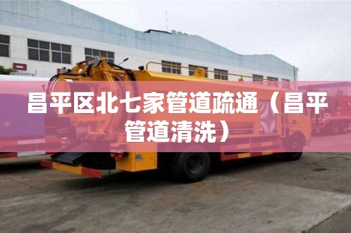 昌平區北七家管道疏通（昌平管道清洗）