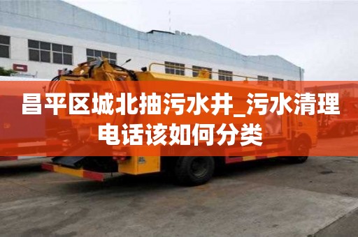 昌平區城北抽污水井_污水清理電話該如何分類
