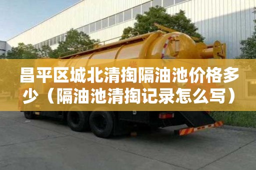 昌平區城北清掏隔油池價格多少（隔油池清掏記錄怎么寫）