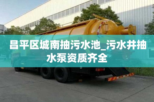 昌平區城南抽污水池_污水井抽水泵資質齊全
