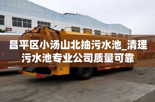 昌平區小湯山北抽污水池_清理污水池專業公司質量可靠