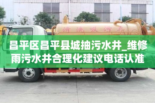 昌平區昌平縣城抽污水井_維修雨污水井合理化建議電話認準