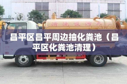 昌平區(qū)昌平周邊抽化糞池（昌平區(qū)化糞池清理）
