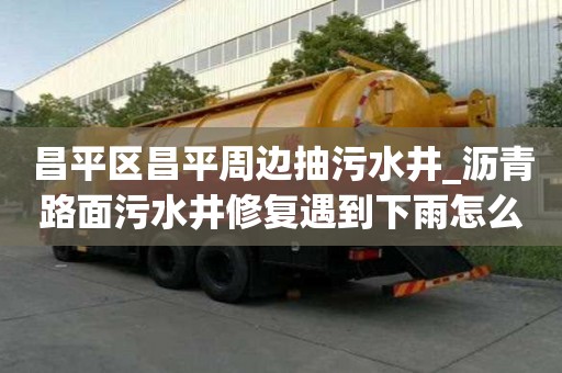昌平區(qū)昌平周邊抽污水井_瀝青路面污水井修復遇到下雨怎么辦