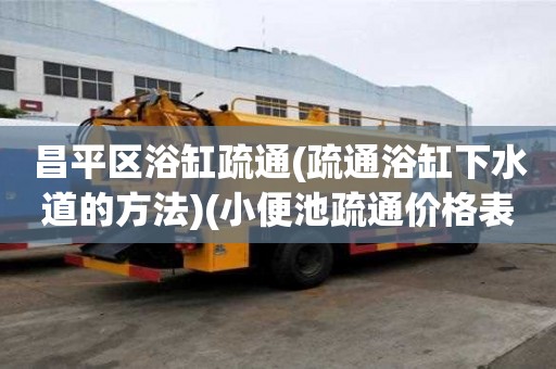 昌平區(qū)浴缸疏通(疏通浴缸下水道的方法)(小便池疏通價格表) 昌平區(qū)浴缸疏通(疏通浴缸下水道的方法)(小便池疏通價格表)
