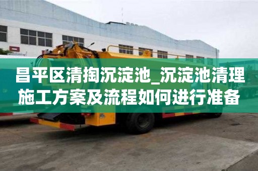 昌平區清掏沉淀池_沉淀池清理施工方案及流程如何進行準備