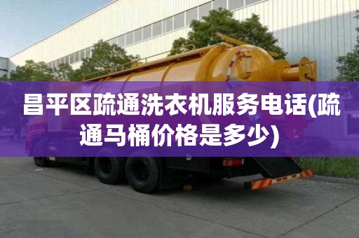 昌平區疏通洗衣機服務電話(疏通馬桶價格是多少) 昌平區疏通洗衣機服務電話(疏通馬桶價格是多少)