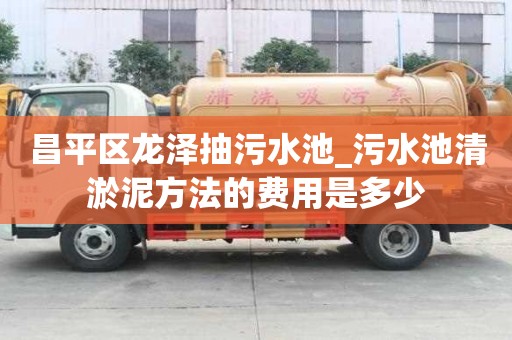 昌平區(qū)龍澤抽污水池_污水池清淤泥方法的費用是多少