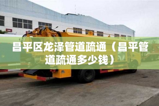 昌平區龍澤管道疏通（昌平管道疏通多少錢）
