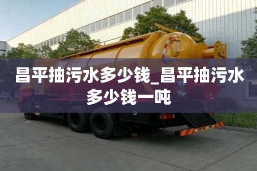 昌平抽污水多少錢_昌平抽污水多少錢一噸