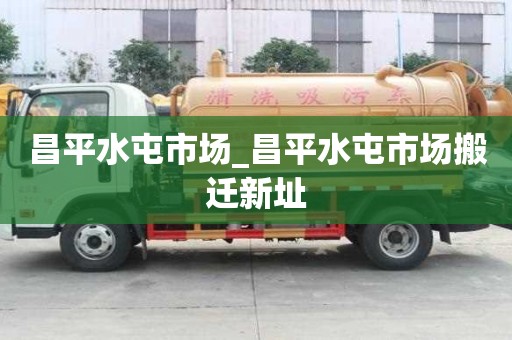 昌平水屯市場_昌平水屯市場搬遷新址