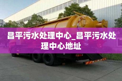 昌平污水處理中心_昌平污水處理中心地址
