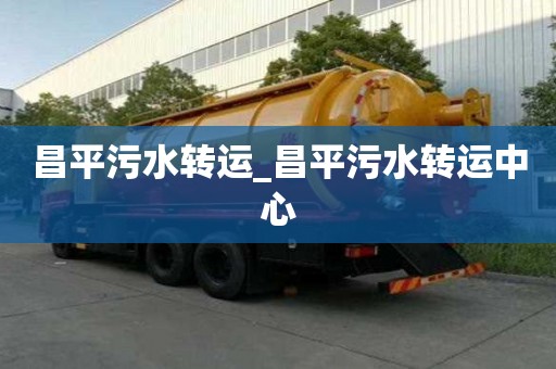 昌平污水轉(zhuǎn)運_昌平污水轉(zhuǎn)運中心