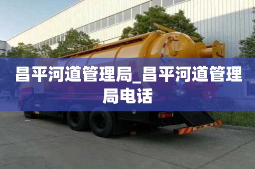 昌平河道管理局_昌平河道管理局電話