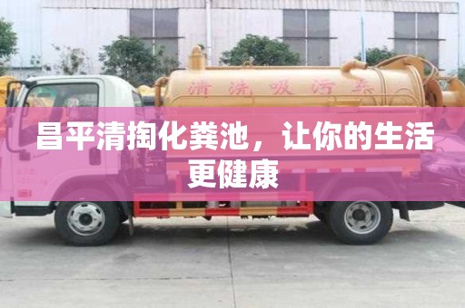 昌平清掏化糞池，讓你的生活更健康
