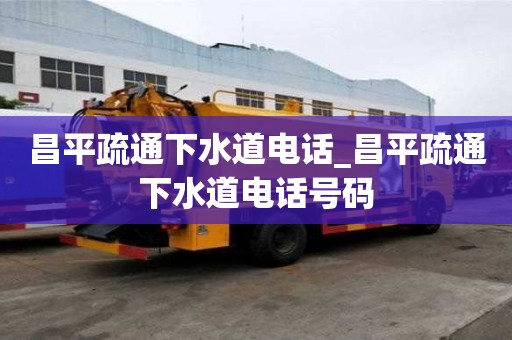 昌平疏通下水道電話_昌平疏通下水道電話號碼