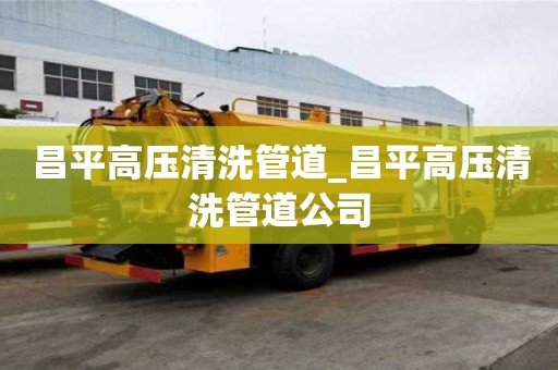 昌平高壓清洗管道_昌平高壓清洗管道公司