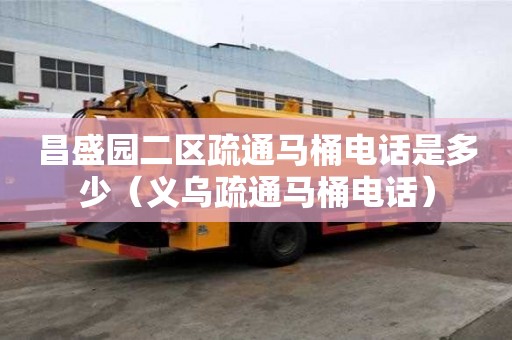 昌盛園二區疏通馬桶電話是多少（義烏疏通馬桶電話）