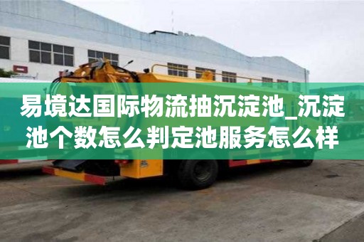 易境達國際物流抽沉淀池_沉淀池個數怎么判定池服務怎么樣
